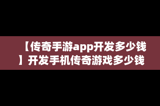 【传奇手游app开发多少钱】开发手机传奇游戏多少钱