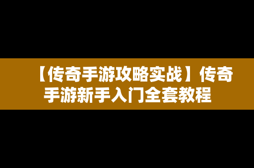 【传奇手游攻略实战】传奇手游新手入门全套教程