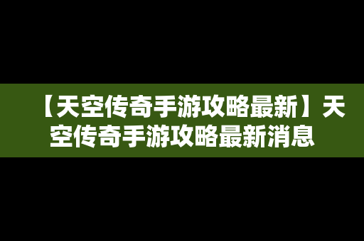 【天空传奇手游攻略最新】天空传奇手游攻略最新消息