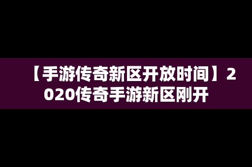 【手游传奇新区开放时间】2020传奇手游新区刚开