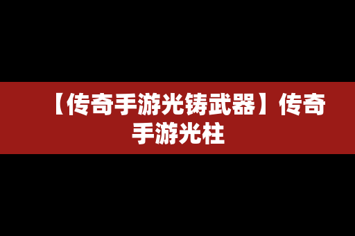 【传奇手游光铸武器】传奇手游光柱