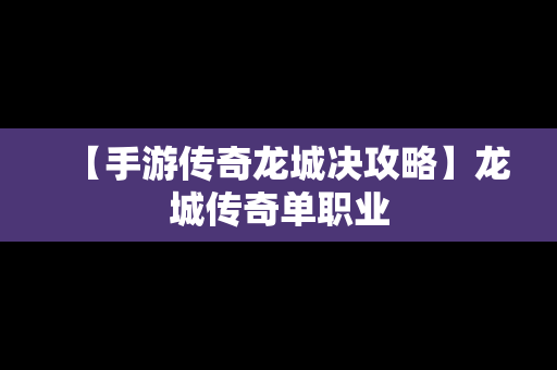 【手游传奇龙城决攻略】龙城传奇单职业