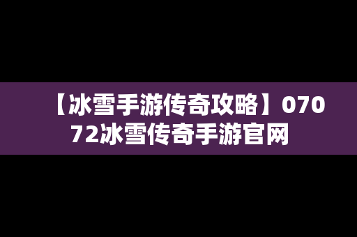 【冰雪手游传奇攻略】07072冰雪传奇手游官网