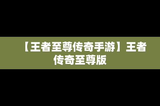 【王者至尊传奇手游】王者传奇至尊版