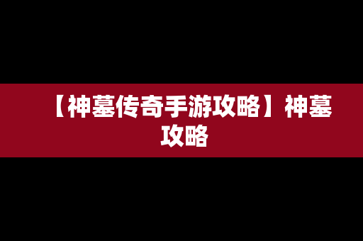 【神墓传奇手游攻略】神墓 攻略