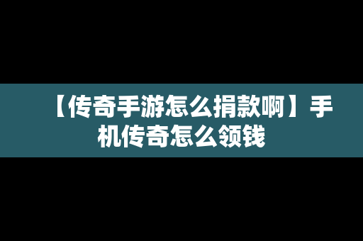 【传奇手游怎么捐款啊】手机传奇怎么领钱