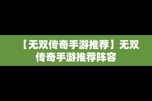 【无双传奇手游推荐】无双传奇手游推荐阵容