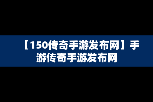 【150传奇手游发布网】手游传奇手游发布网