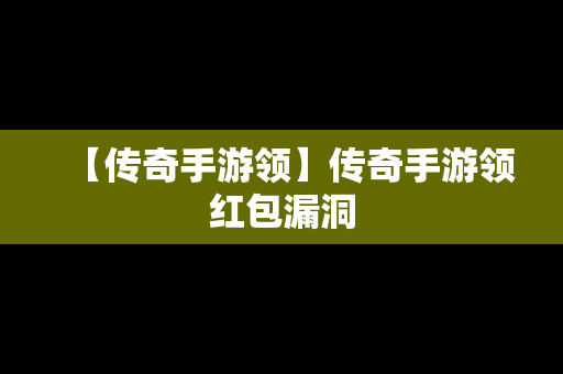 【传奇手游领】传奇手游领红包漏洞