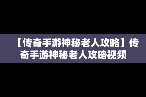 【传奇手游神秘老人攻略】传奇手游神秘老人攻略视频