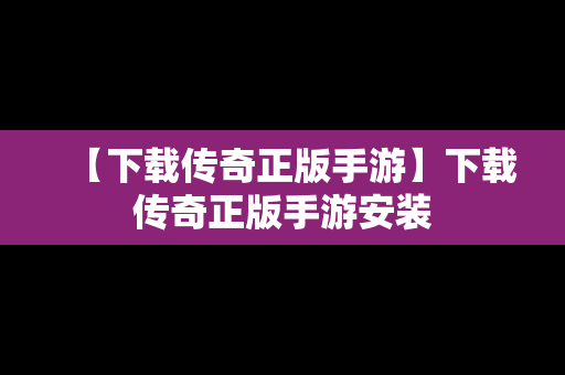 【下载传奇正版手游】下载传奇正版手游安装