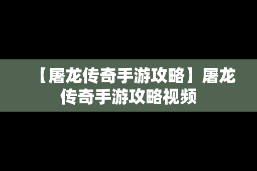 【屠龙传奇手游攻略】屠龙传奇手游攻略视频