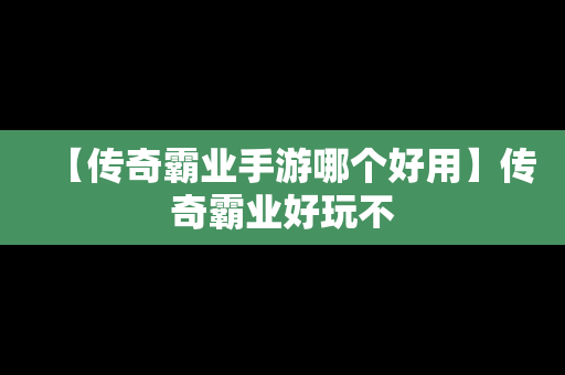 【传奇霸业手游哪个好用】传奇霸业好玩不