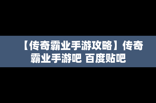 【传奇霸业手游攻略】传奇霸业手游吧 百度贴吧