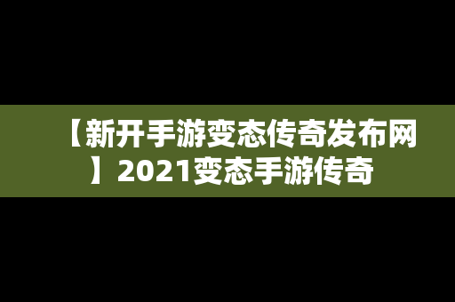 【新开手游变态传奇发布网】2021变态手游传奇