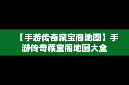 【手游传奇藏宝阁地图】手游传奇藏宝阁地图大全