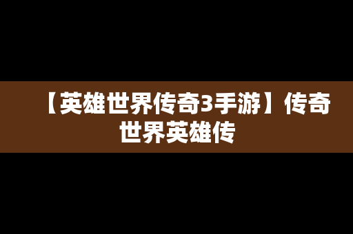 【英雄世界传奇3手游】传奇世界英雄传