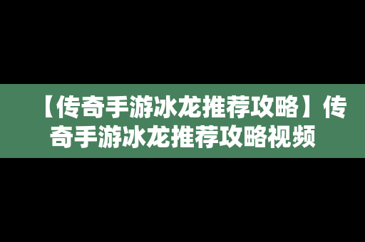 【传奇手游冰龙推荐攻略】传奇手游冰龙推荐攻略视频