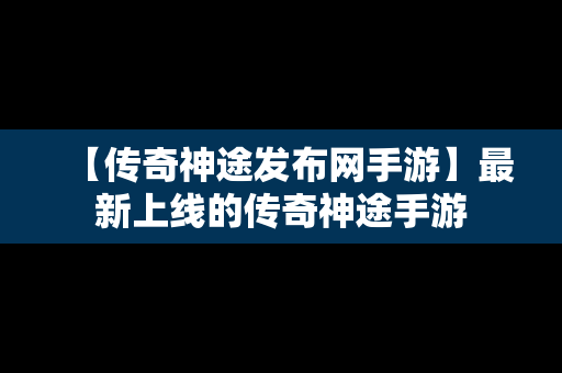 【传奇神途发布网手游】最新上线的传奇神途手游