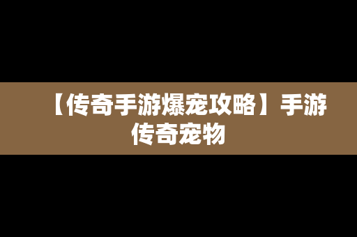 【传奇手游爆宠攻略】手游传奇宠物