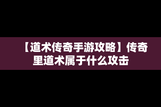 【道术传奇手游攻略】传奇里道术属于什么攻击