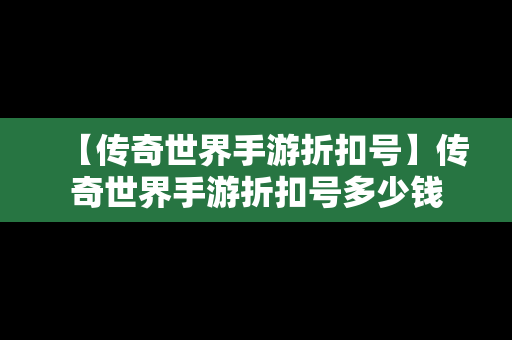 【传奇世界手游折扣号】传奇世界手游折扣号多少钱