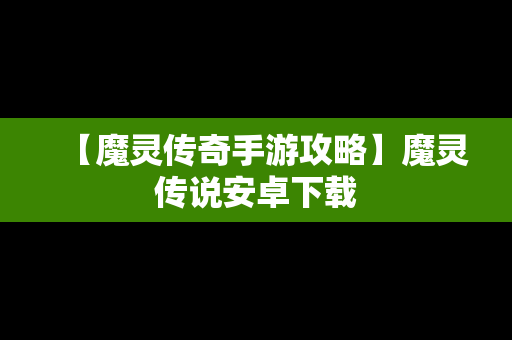 【魔灵传奇手游攻略】魔灵传说安卓下载