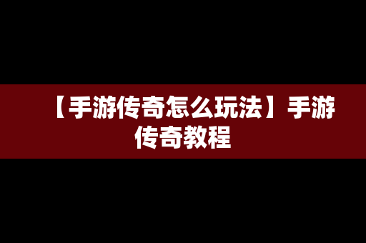 【手游传奇怎么玩法】手游传奇教程