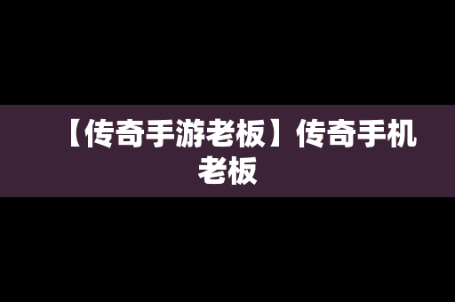 【传奇手游老板】传奇手机老板