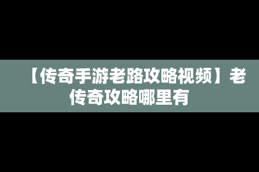 【传奇手游老路攻略视频】老传奇攻略哪里有