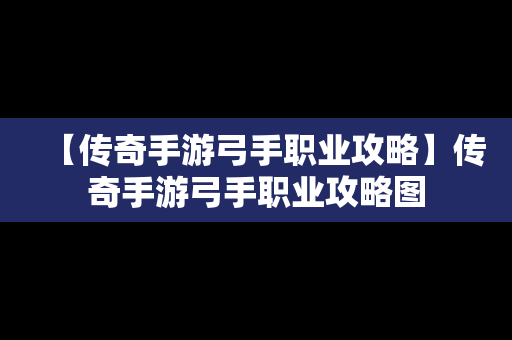 【传奇手游弓手职业攻略】传奇手游弓手职业攻略图