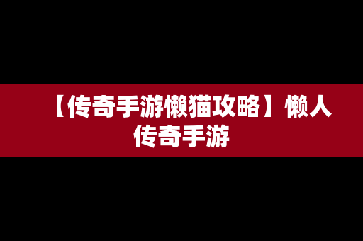 【传奇手游懒猫攻略】懒人传奇手游