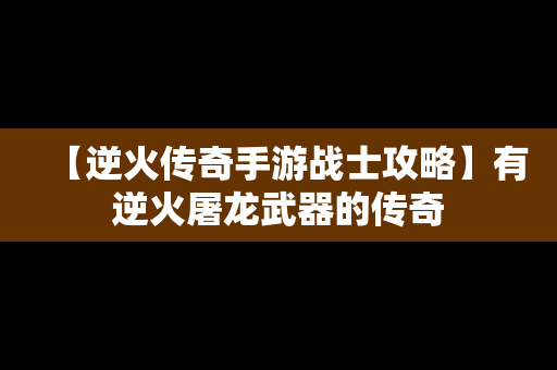 【逆火传奇手游战士攻略】有逆火屠龙武器的传奇