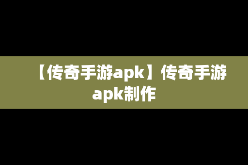 【传奇手游apk】传奇手游apk制作