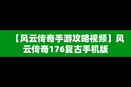 【风云传奇手游攻略视频】风云传奇176复古手机版