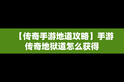 【传奇手游地道攻略】手游传奇地狱道怎么获得