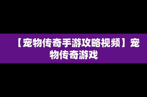 【宠物传奇手游攻略视频】宠物传奇游戏