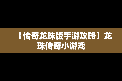 【传奇龙珠版手游攻略】龙珠传奇小游戏