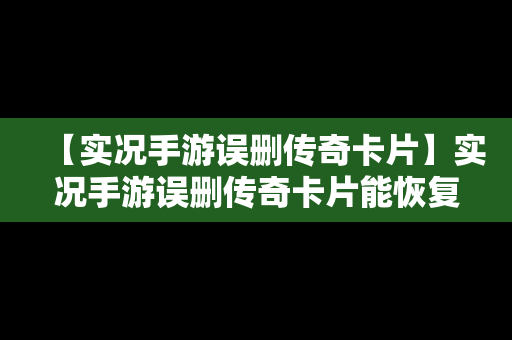 【实况手游误删传奇卡片】实况手游误删传奇卡片能恢复吗