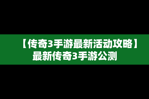 【传奇3手游最新活动攻略】最新传奇3手游公测