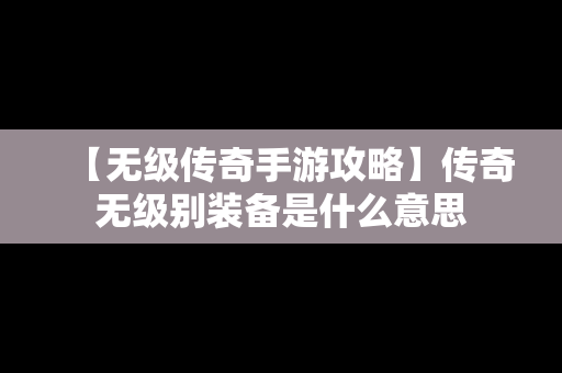 【无级传奇手游攻略】传奇无级别装备是什么意思