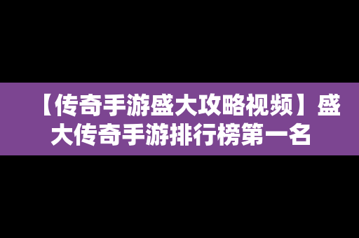 【传奇手游盛大攻略视频】盛大传奇手游排行榜第一名