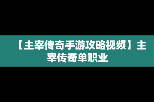 【主宰传奇手游攻略视频】主宰传奇单职业