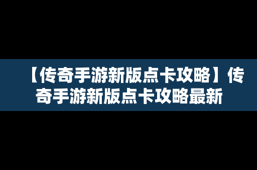 【传奇手游新版点卡攻略】传奇手游新版点卡攻略最新