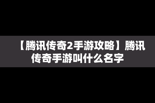 【腾讯传奇2手游攻略】腾讯传奇手游叫什么名字