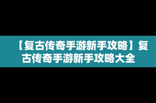 【复古传奇手游新手攻略】复古传奇手游新手攻略大全