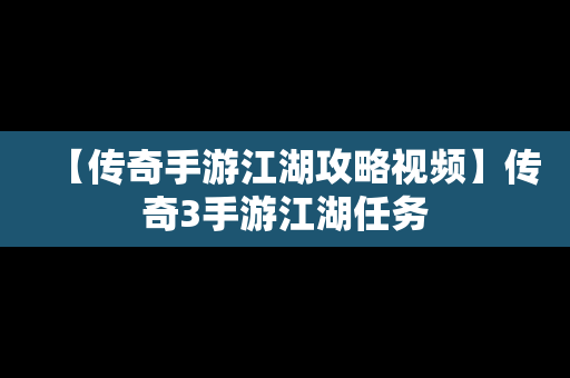 【传奇手游江湖攻略视频】传奇3手游江湖任务