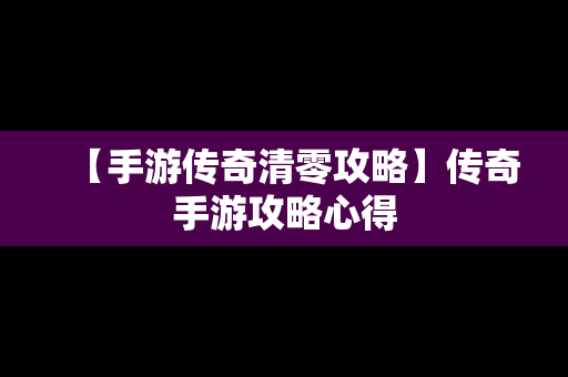 【手游传奇清零攻略】传奇手游攻略心得