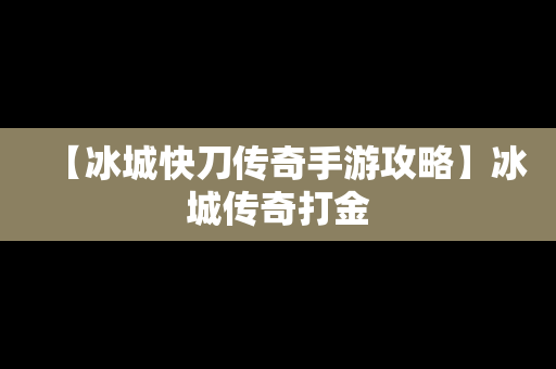 【冰城快刀传奇手游攻略】冰城传奇打金