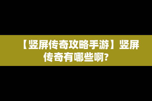 【竖屏传奇攻略手游】竖屏传奇有哪些啊?